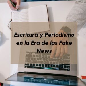 Escritura y Periodismo en la Era de las Fake News
