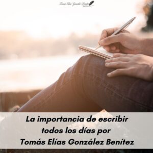 La importancia de escribir todos los días por Tomás Elías González Benítez