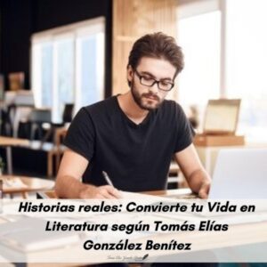 Historias reales Convierte tu Vida en Literatura según Tomás Elías González Benítez